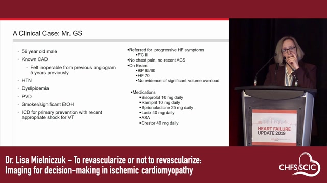 TO REVASCULARIZE OR NOT TO REVASCULARIZE: IMAGING FOR DECISION-MAKING IN ISCHEMIC CARDIOMYOPATHYLisa M Mielniczuk MD FRCPCAssociate Professor of Medicine, University of Ottawa Heart InstituteUniversity of Ottawa Chair in Heart Function ResearchVice Chair, Patient Quality, Safety and Innovation, Department of Medicine, Ottawa HospitalDirector, Advanced Heart Disease Program